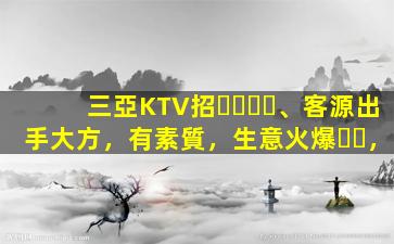 三亞KTV招、客源出手大方，有素質，生意火爆，